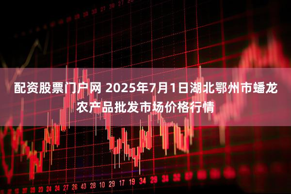 配资股票门户网 2025年7月1日湖北鄂州市蟠龙农产品批发市场价格行情