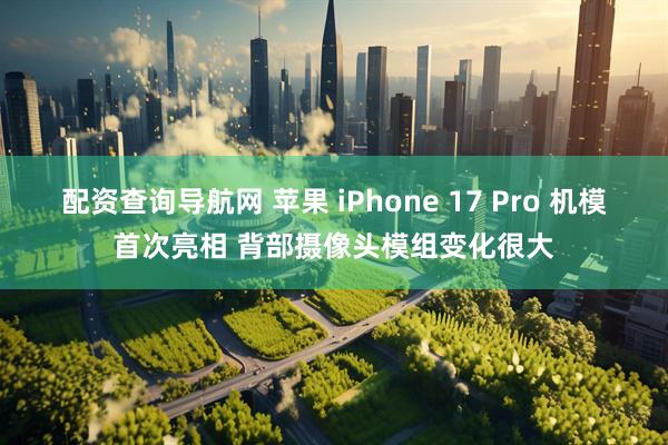配资查询导航网 苹果 iPhone 17 Pro 机模首次亮相 背部摄像头模组变化很大