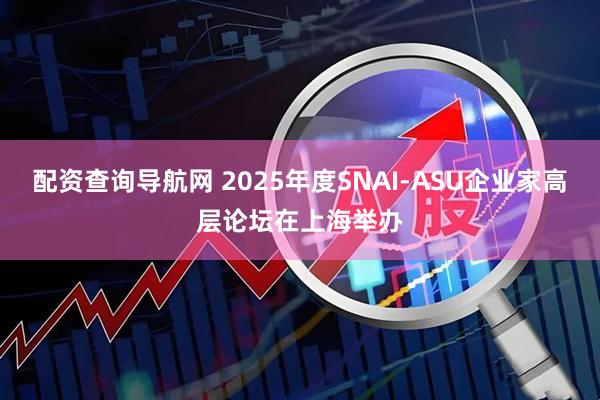 配资查询导航网 2025年度SNAI-ASU企业家高层论坛在上海举办