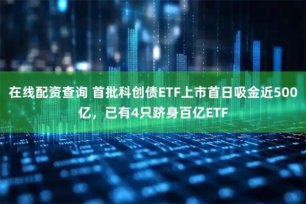 在线配资查询 首批科创债ETF上市首日吸金近500亿，已有4只跻身百亿ETF