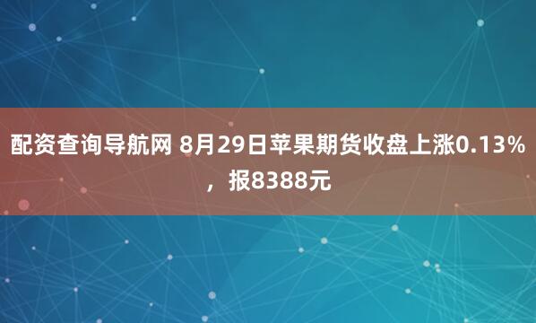 配资查询导航网 8月29日苹果期货收盘上涨0.13%，报8388元