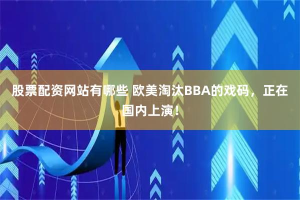 股票配资网站有哪些 欧美淘汰BBA的戏码，正在国内上演！