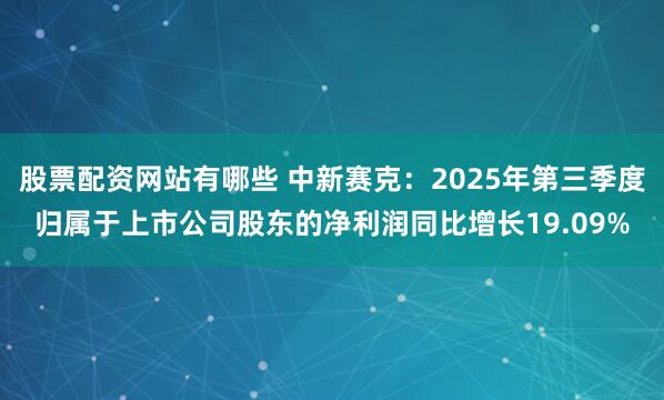 股票配资网站有哪些 中新赛克：2025年第三季度归属于上市公司股东的净利润同比增长19.09%