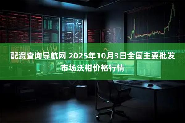 配资查询导航网 2025年10月3日全国主要批发市场沃柑价格行情